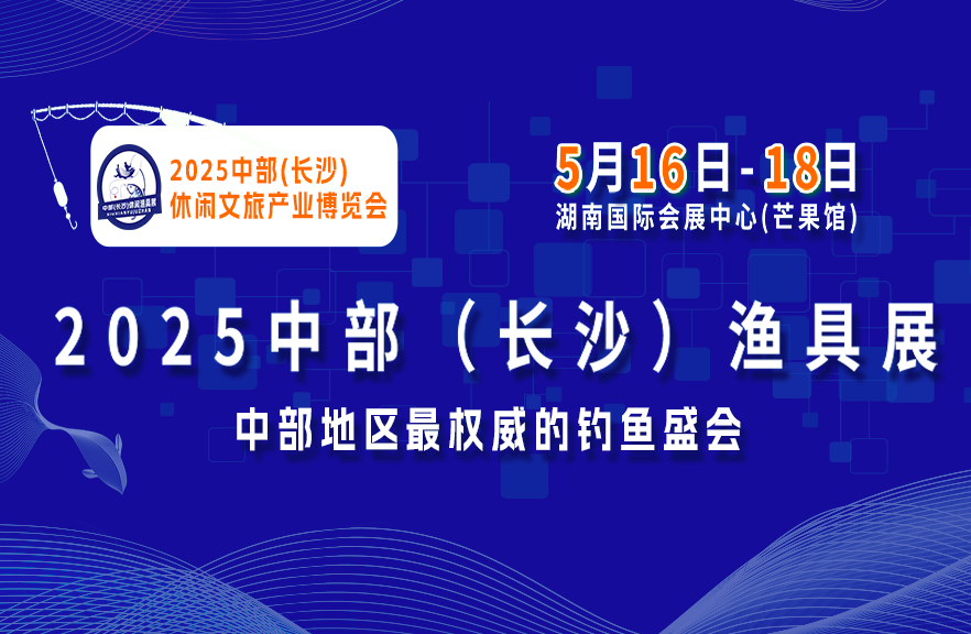 2025中部(長沙)休閑文旅產業(yè)博覽會 2025中部（長沙）漁具展